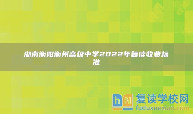 湖南衡陽衡州高級中學(xué)2022年復(fù)讀收費標(biāo)準(zhǔn)