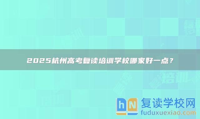 2025杭州高考復(fù)讀培訓(xùn)學(xué)校哪家好一點(diǎn)？