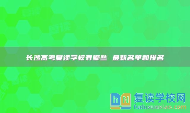 長沙高考復(fù)讀學(xué)校有哪些 最新名單和排名