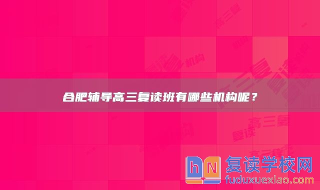 合肥輔導高三復讀班有哪些機構呢？