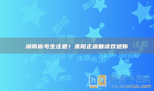 湖南省考生注意！耒陽正源復(fù)讀歡迎你