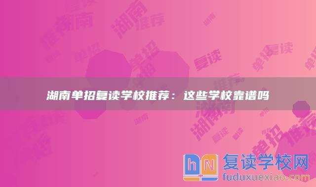 湖南單招復(fù)讀學(xué)校推薦：這些學(xué)?？孔V嗎