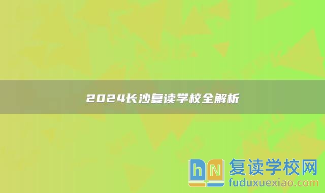 2024長(zhǎng)沙復(fù)讀學(xué)校全解析