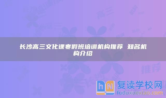 長(zhǎng)沙高三文化課寒假班培訓(xùn)機(jī)構(gòu)推薦 知名機(jī)構(gòu)介紹
