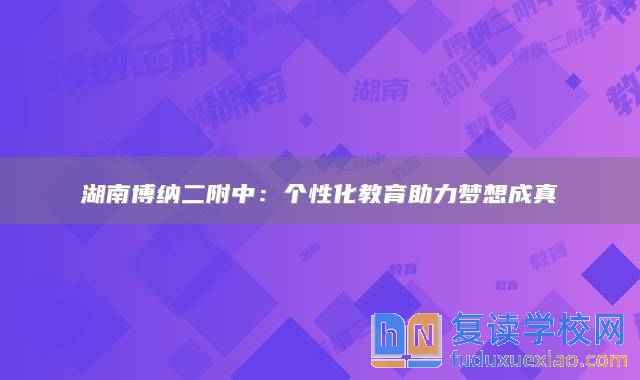 湖南博納二附中：個(gè)性化教育助力夢(mèng)想成真