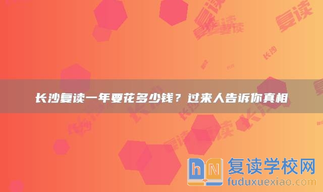 長沙復(fù)讀一年要花多少錢？過來人告訴你真相
