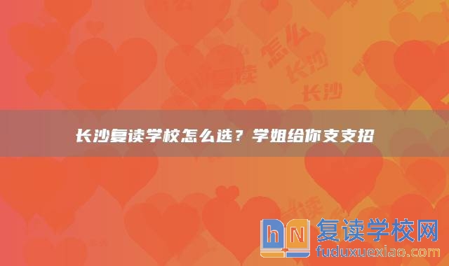 長(zhǎng)沙復(fù)讀學(xué)校怎么選？學(xué)姐給你支支招