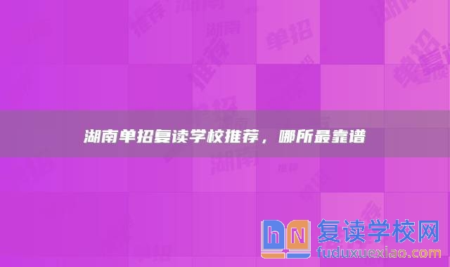 湖南單招復讀學校推薦，哪所最靠譜