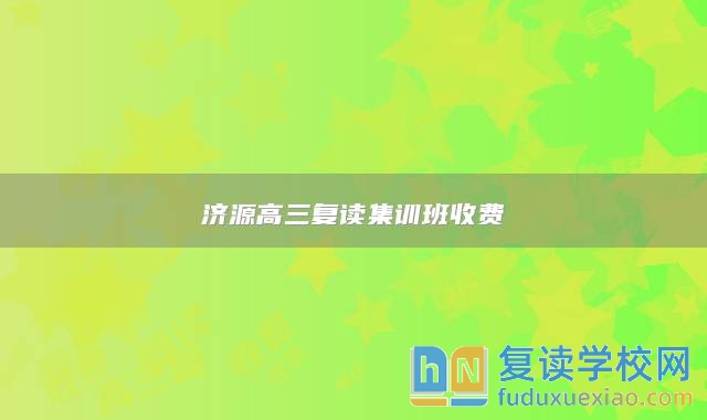 濟(jì)源高三復(fù)讀集訓(xùn)班收費