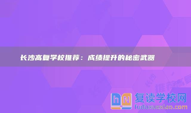 長(zhǎng)沙高復(fù)學(xué)校推薦：成績(jī)提升的秘密武器 ??