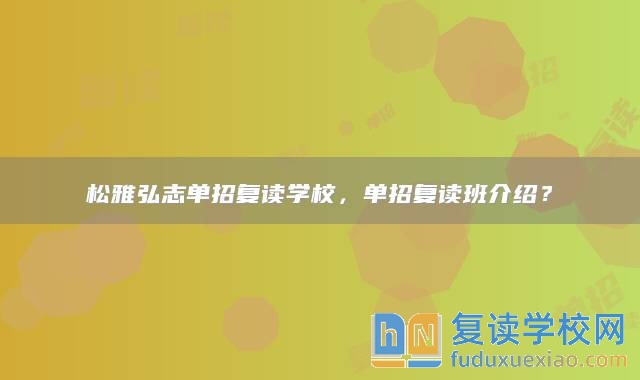 松雅弘志單招復(fù)讀學(xué)校，單招復(fù)讀班介紹？