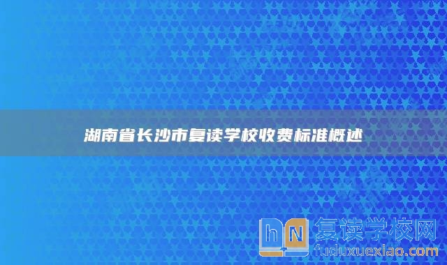 湖南省長沙市復讀學校收費標準概述
