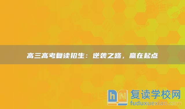高三高考復讀招生:逆襲之路,贏在起點