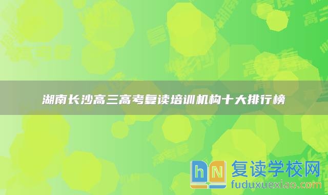 湖南長(zhǎng)沙高三高考復(fù)讀培訓(xùn)機(jī)構(gòu)十大排行榜
