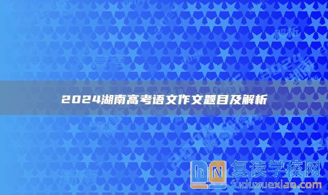 2024湖南高考語文作文題目及解析