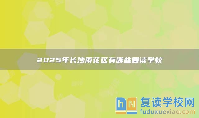 2025年長沙雨花區(qū)有哪些復讀學校