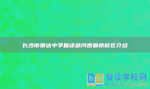 長沙市明達(dá)中學(xué)復(fù)讀部河西郡橋校區(qū)介紹