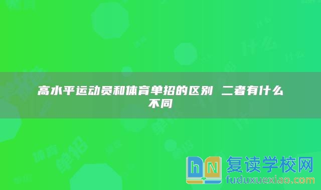 高水**運(yùn)動(dòng)員和體育單招的區(qū)別 二者有什么不同