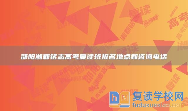 邵陽湘郡銘志高考復(fù)讀班報名地點(diǎn)和咨詢電話