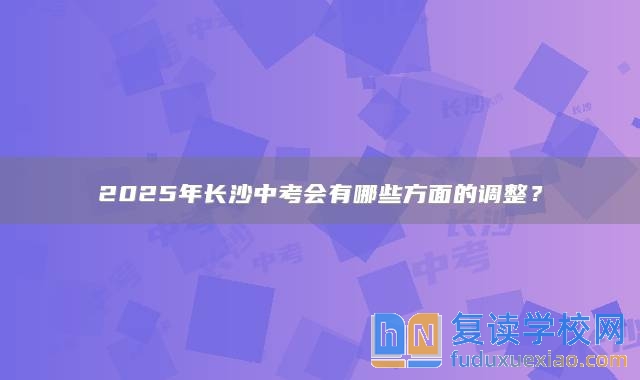 2025年長沙中考會有哪些方面的調(diào)整？