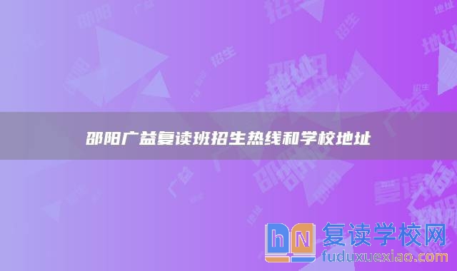 邵陽廣益復(fù)讀班招生熱線和學(xué)校地址