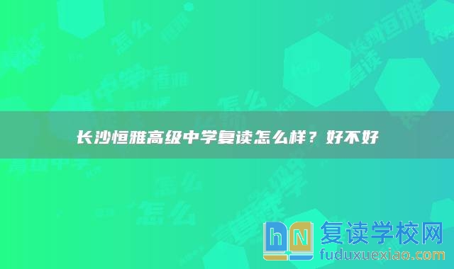 長沙恒雅高級中學(xué)復(fù)讀怎么樣？好不好