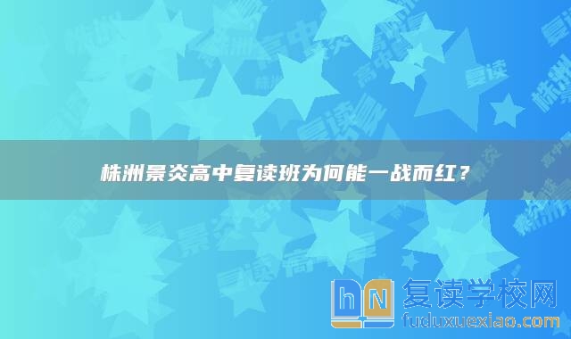 株洲景炎高中復(fù)讀班為何能一戰(zhàn)而紅？