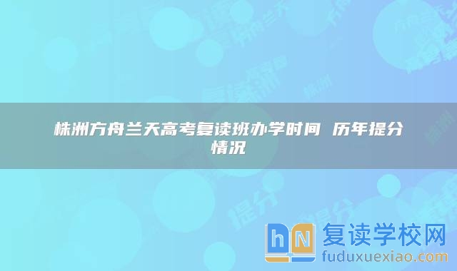 株洲方舟蘭天高考復(fù)讀班辦學(xué)時(shí)間 歷年提分情況