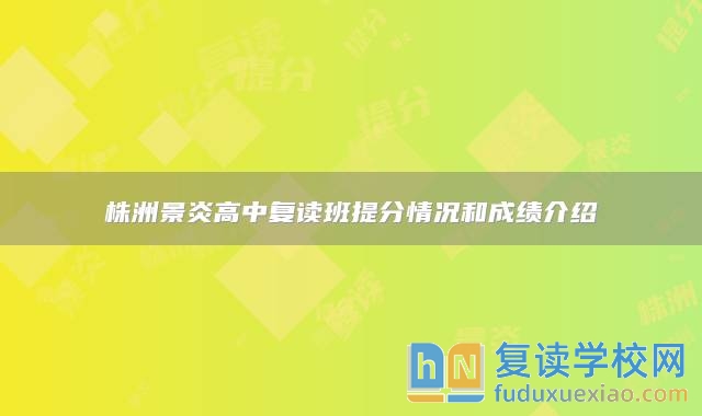 株洲景炎高中復(fù)讀班提分情況和成績(jī)介紹