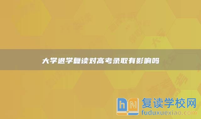 大學(xué)退學(xué)復(fù)讀對(duì)高考錄取有影響嗎