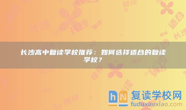 長(zhǎng)沙高中復(fù)讀學(xué)校推薦：如何選擇適合的復(fù)讀學(xué)校？