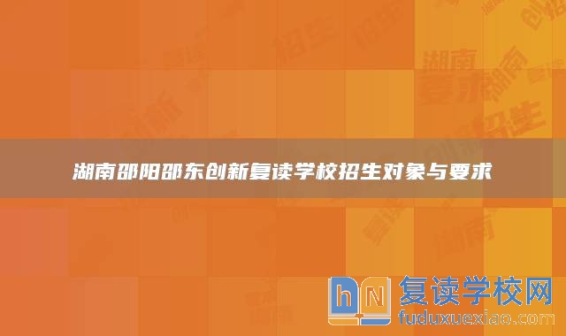 湖南邵陽邵東創(chuàng)新復(fù)讀學(xué)校招生對象與要求