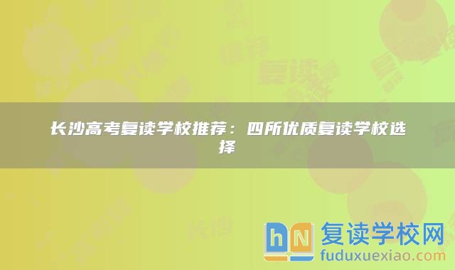 長沙高考復(fù)讀學(xué)校推薦：四所優(yōu)質(zhì)復(fù)讀學(xué)校選擇