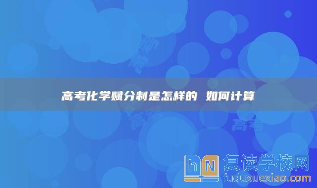 高考化學(xué)賦分制是怎樣的 如何計(jì)算