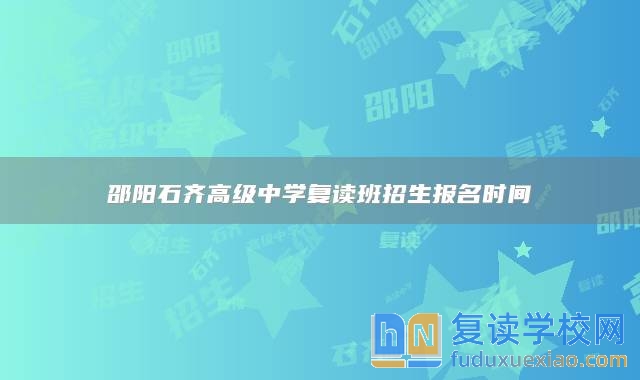 邵陽(yáng)石齊高級(jí)中學(xué)復(fù)讀班招生報(bào)名時(shí)間?