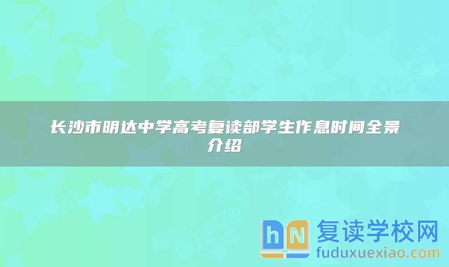 長沙市明達中學(xué)高考復(fù)讀部學(xué)生作息時間全景介紹