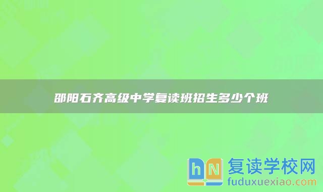 邵陽(yáng)石齊高級(jí)中學(xué)復(fù)讀班招生多少個(gè)班
