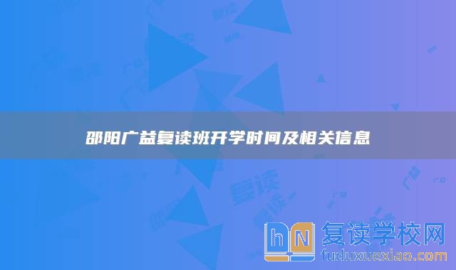 邵陽廣益復讀班開學時間及相關信息