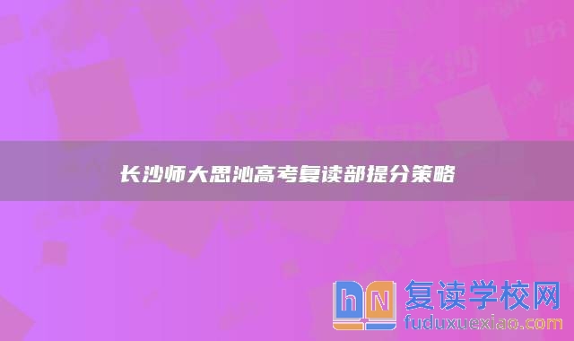 長沙師大思沁高考復(fù)讀部提分策略