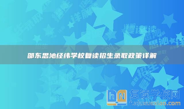 邵東思沁經(jīng)緯學(xué)校復(fù)讀招生錄取政策詳解