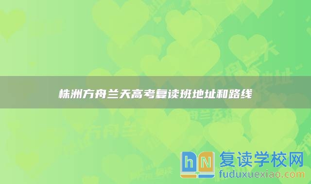 株洲方舟蘭天高考復(fù)讀班地址和路線