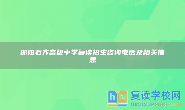 邵陽(yáng)石齊高級(jí)中學(xué)復(fù)讀招生咨詢電話及相關(guān)信息