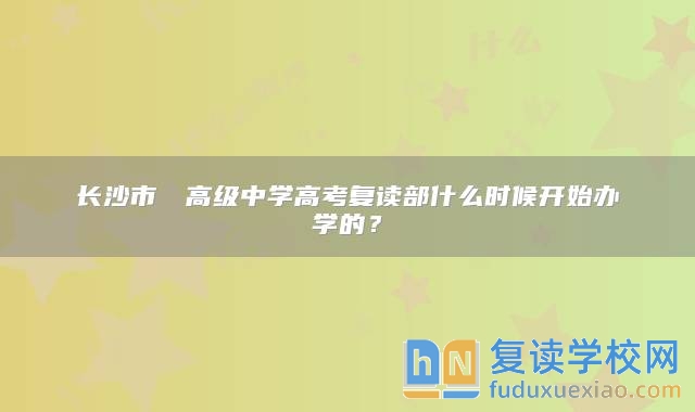 長沙市珺琟高級中學(xué)高考復(fù)讀部什么時候開始辦學(xué)的？