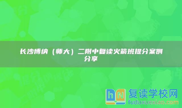 長(zhǎng)沙博納（師大）二附中復(fù)讀火箭班提分案例分享