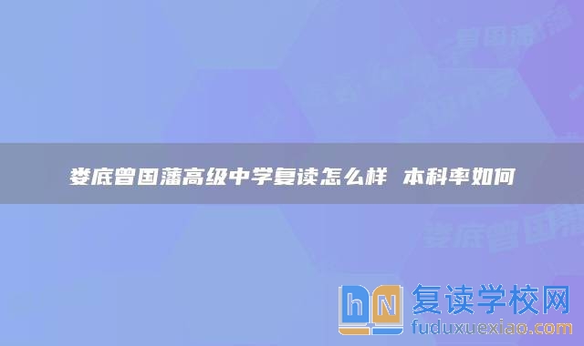婁底曾國藩高級(jí)中學(xué)復(fù)讀怎么樣 本科率如何