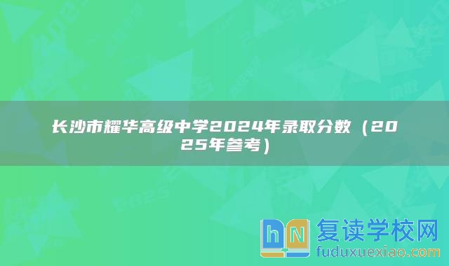 長沙市耀華高級中學(xué)2024年錄取分?jǐn)?shù)（2025年參考）