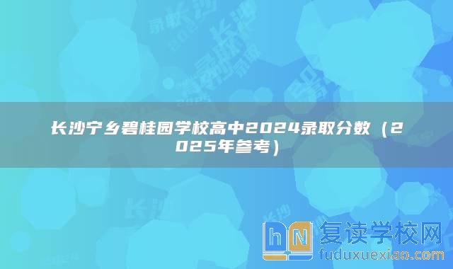 長(zhǎng)沙寧鄉(xiāng)碧桂園學(xué)校高中2024錄取分?jǐn)?shù)（2025年參考）