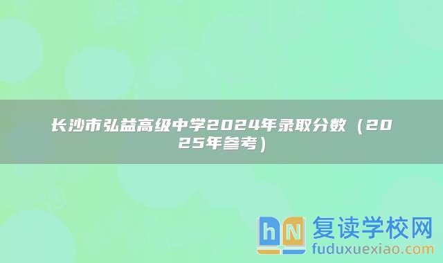 長沙市弘益高級中學(xué)2024年錄取分數(shù)（2025年參考）