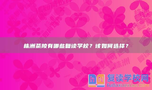 株洲茶陵有哪些復(fù)讀學(xué)校？該如何選擇？