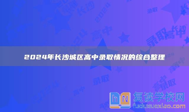 2024年長(zhǎng)沙城區(qū)高中錄取情況的綜合整理